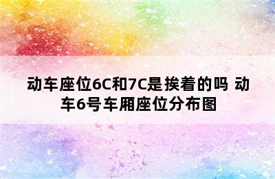 动车座位6C和7C是挨着的吗 动车6号车厢座位分布图